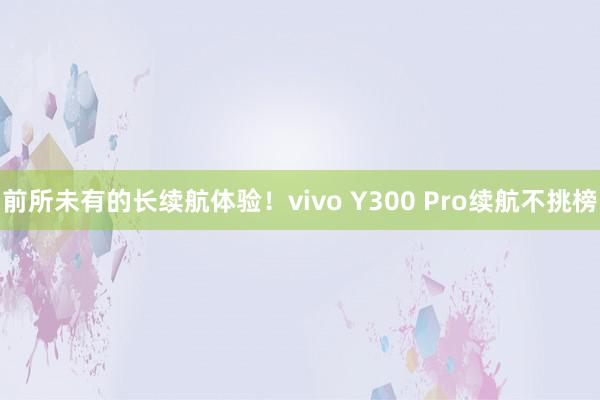 前所未有的长续航体验！vivo Y300 Pro续航不挑榜