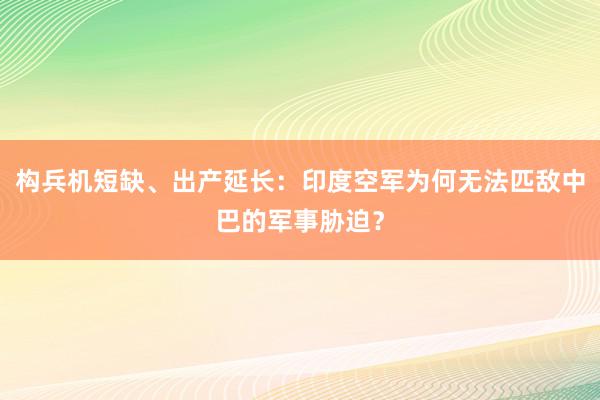 构兵机短缺、出产延长：印度空军为何无法匹敌中巴的军事胁迫？