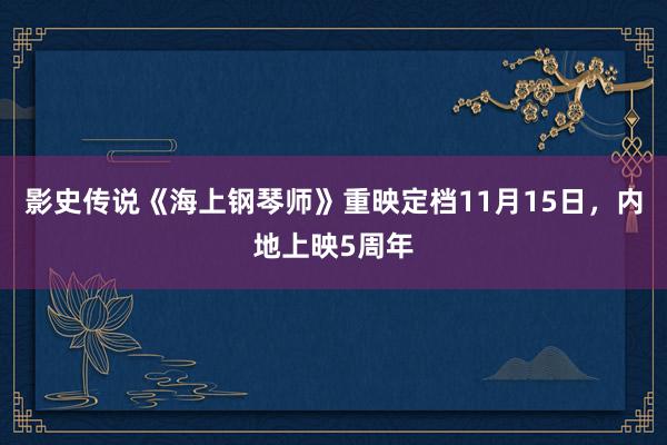 影史传说《海上钢琴师》重映定档11月15日，内地上映5周年