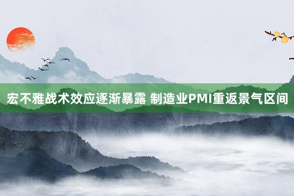 宏不雅战术效应逐渐暴露 制造业PMI重返景气区间